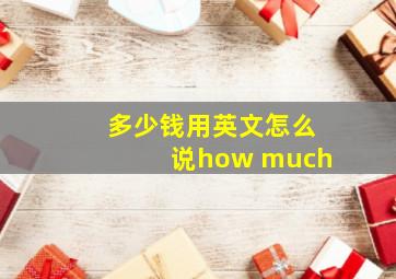 多少钱用英文怎么说how much